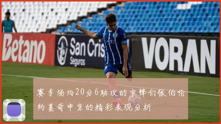 赛季场均20分6助攻的中锋们张伯伦约基奇申京的精彩表现分析