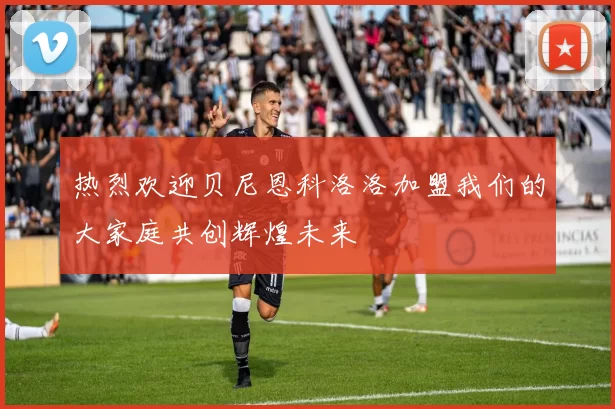 热烈欢迎贝尼恩科洛洛加盟我们的大家庭共创辉煌未来