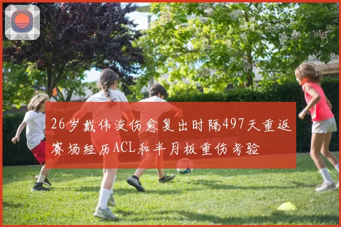 26岁戴伟浚伤愈复出时隔497天重返赛场经历ACL和半月板重伤考验