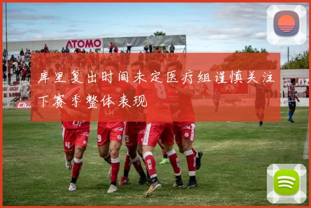 库里复出时间未定医疗组谨慎关注下赛季整体表现