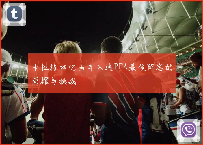 卡拉格回忆当年入选PFA最佳阵容的荣耀与挑战
