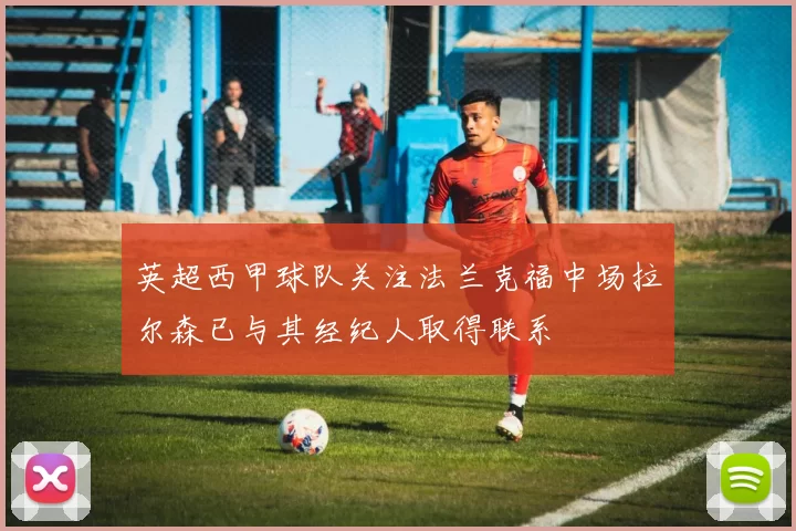英超西甲球队关注法兰克福中场拉尔森已与其经纪人取得联系