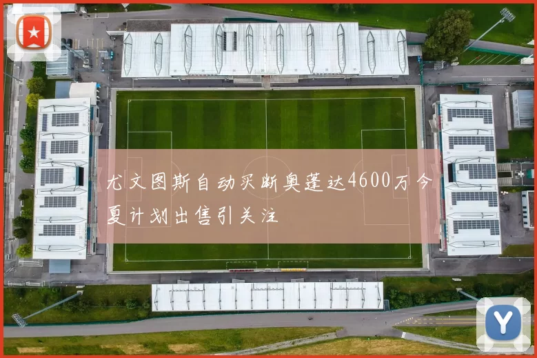 尤文图斯自动买断奥蓬达4600万今夏计划出售引关注