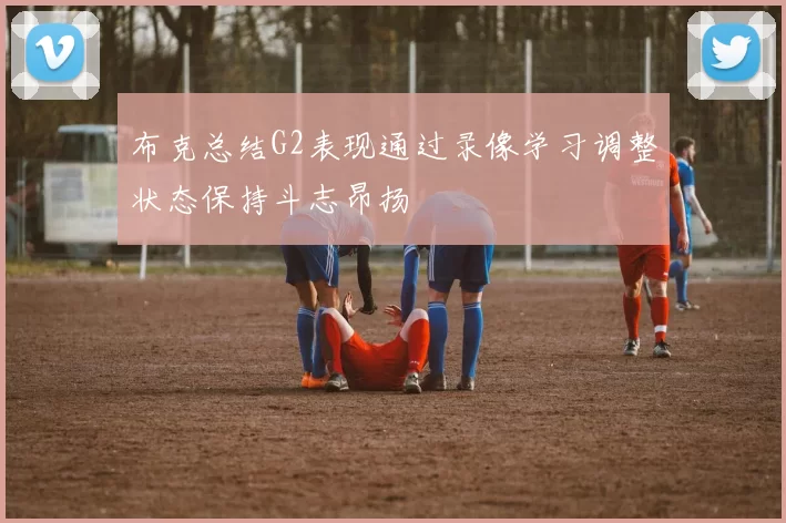 布克总结G2表现通过录像学习调整状态保持斗志昂扬